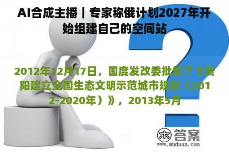 AI合成主播｜专家称俄计划2027年开始组建自己的空间站