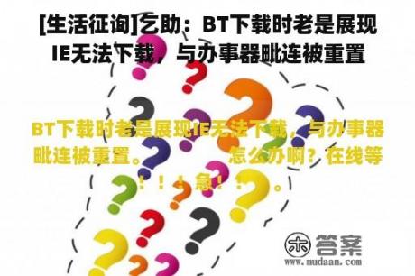 [生活征询]乞助：BT下载时老是展现IE无法下载，与办事器毗连被重置