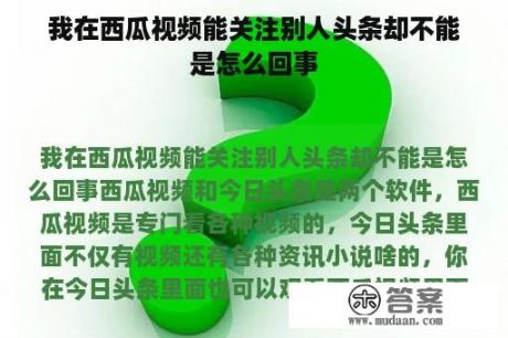 我在西瓜视频能关注别人头条却不能是怎么回事