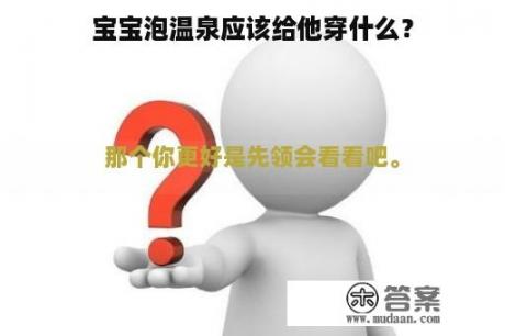 宝宝泡温泉应该给他穿什么？