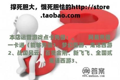 撑死胆大，饿死胆怯的http://store.taobao.com