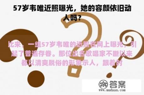 57岁韦唯近照曝光，她的容颜依旧动人吗？