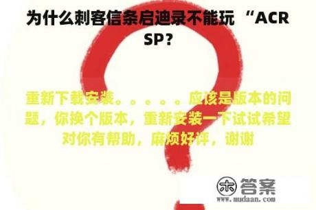 为什么刺客信条启迪录不能玩 “ACRSP？