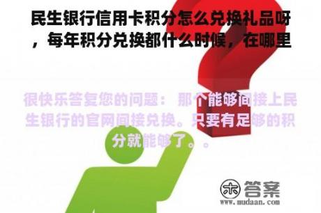 民生银行信用卡积分怎么兑换礼品呀，每年积分兑换都什么时候，在哪里兑换