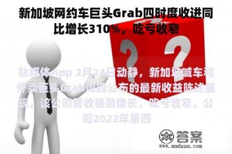 新加坡网约车巨头Grab四时度收进同比增长310%，吃亏收窄