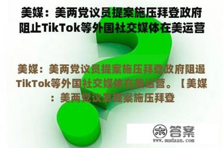 美媒：美两党议员提案施压拜登政府阻止TikTok等外国社交媒体在美运营