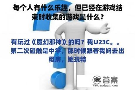 每个人有什么乐趣，但已经在游戏结束时收集的游戏是什么？