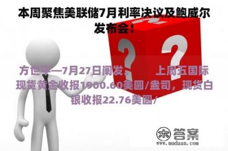 本周聚焦美联储7月利率决议及鲍威尔发布会！