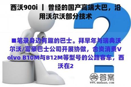 西沃900i 丨 曾经的国产高端大巴，沿用沃尔沃部分技术