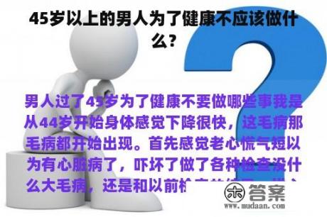 45岁以上的男人为了健康不应该做什么？