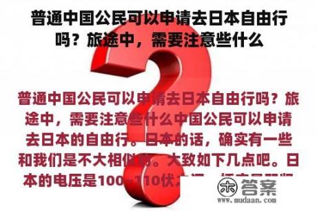 普通中国公民可以申请去日本自由行吗？旅途中，需要注意些什么