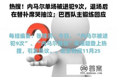 热搜！内马尔单场被进犯9次，退场后在替补席哭抽泣；巴西队主锻练回应：他会陆续参赛