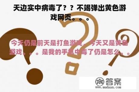 天边实中病毒了？？不竭弹出黄色游戏网页。。。