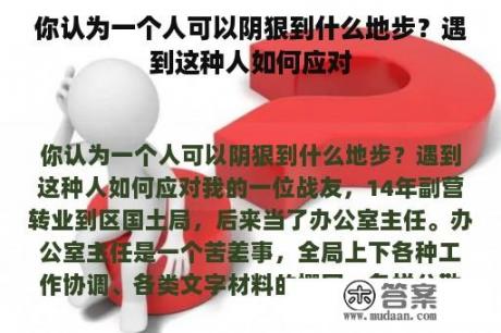 你认为一个人可以阴狠到什么地步？遇到这种人如何应对