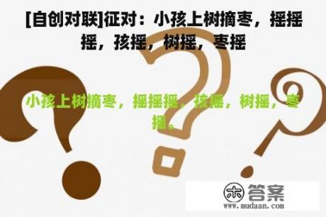 [自创对联]征对：小孩上树摘枣，摇摇摇，孩摇，树摇，枣摇