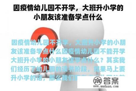 因疫情幼儿园不开学，大班升小学的小朋友该准备学点什么