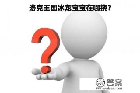 洛克王国冰龙宝宝在哪挠？