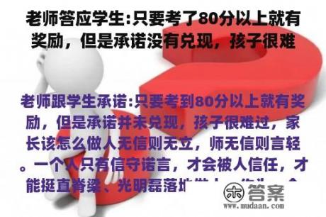 老师答应学生:只要考了80分以上就有奖励，但是承诺没有兑现，孩子很难过，家长该怎么办？