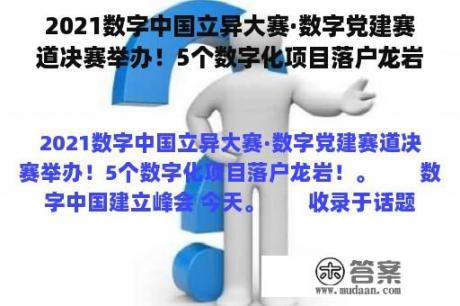 2021数字中国立异大赛·数字党建赛道决赛举办！5个数字化项目落户龙岩！