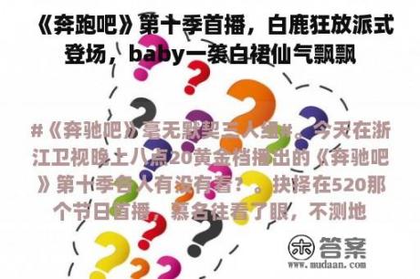 《奔跑吧》第十季首播，白鹿狂放派式登场，baby一袭白裙仙气飘飘