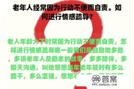 老年人经常因为行动不便而自责。如何进行情感疏导？