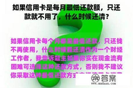 如果信用卡是每月最低还款额，只还款就不用了，什么时候还清？