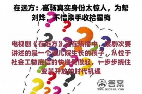 在远方：高畅真实身份太惊人，为帮刘烨，不惜亲手收拾霍梅