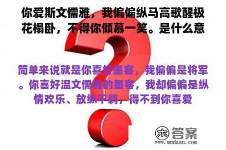 你爱斯文儒雅，我偏偏纵马高歌醒极花榻卧，不得你倾慕一笑。是什么意思