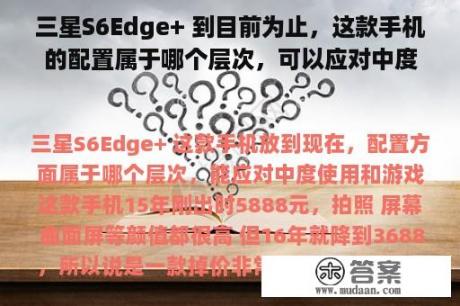 三星S6Edge+ 到目前为止，这款手机的配置属于哪个层次，可以应对中度使用和游戏