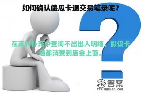 如何确认傻瓜卡通交易笔录呢？