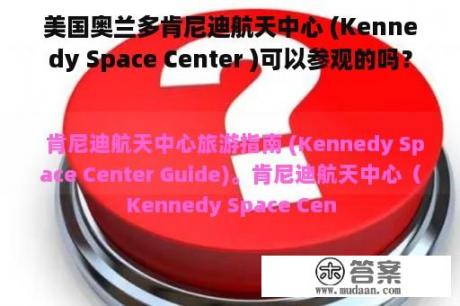 美国奥兰多肯尼迪航天中心 (Kennedy Space Center )可以参观的吗？