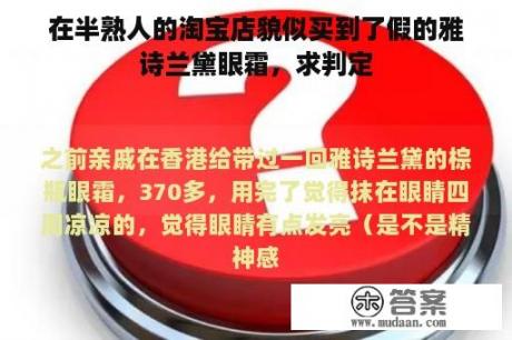 在半熟人的淘宝店貌似买到了假的雅诗兰黛眼霜，求判定