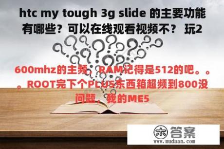 htc my tough 3g slide 的主要功能有哪些？可以在线观看视频不？ 玩20MB的游戏有无压力