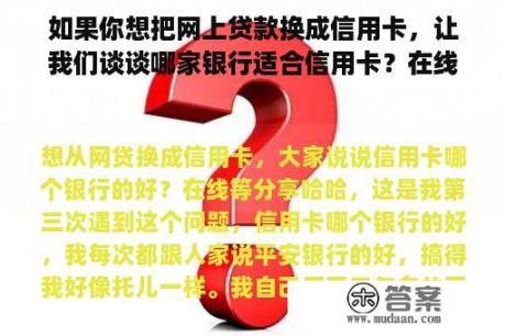 如果你想把网上贷款换成信用卡，让我们谈谈哪家银行适合信用卡？在线等待共享