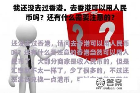 我还没去过香港。去香港可以用人民币吗？还有什么需要注意的？