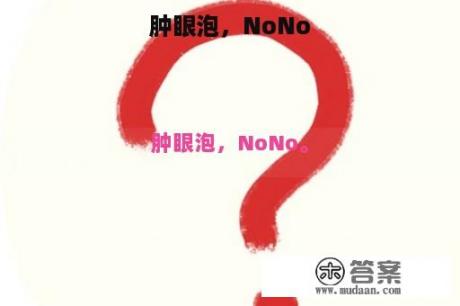 肿眼泡，NoNo