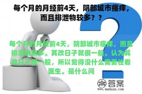 每个月的月经前4天，阴部城市瘙痒，而且排泄物较多？？