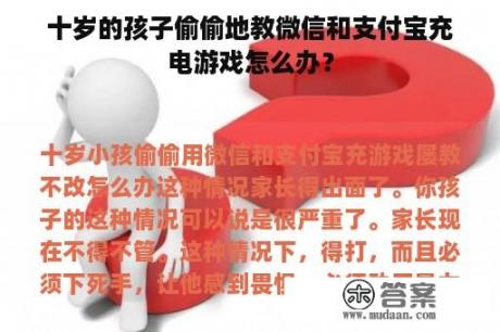 十岁的孩子偷偷地教微信和支付宝充电游戏怎么办？