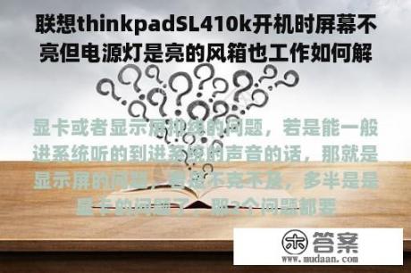 联想thinkpadSL410k开机时屏幕不亮但电源灯是亮的风箱也工作如何解决？