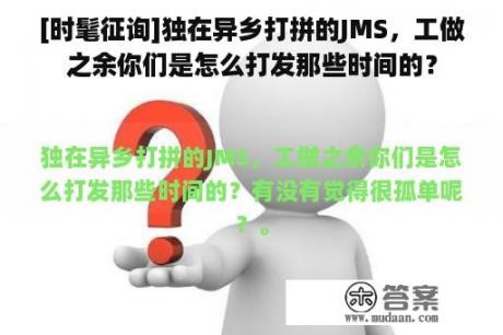 [时髦征询]独在异乡打拼的JMS，工做之余你们是怎么打发那些时间的？