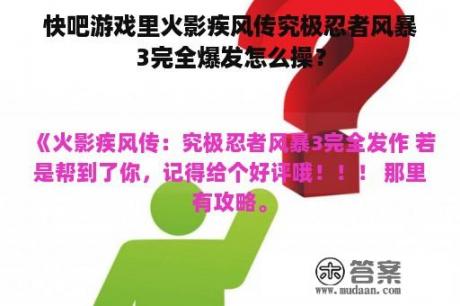 快吧游戏里火影疾风传究极忍者风暴3完全爆发怎么操？