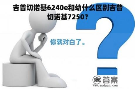 吉普切诺基6240e和幼什么区别吉普切诺基7250？