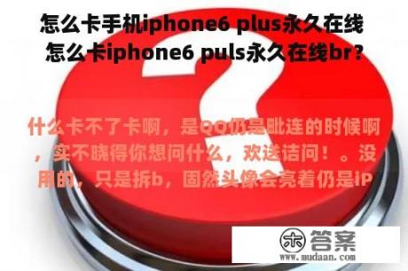 怎么卡手机iphone6 plus永久在线 怎么卡iphone6 puls永久在线br？