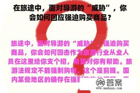 在旅途中，面对导游的“威胁”，你会如何回应强迫购买商品？