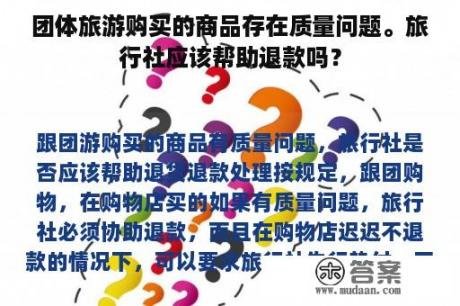 团体旅游购买的商品存在质量问题。旅行社应该帮助退款吗？