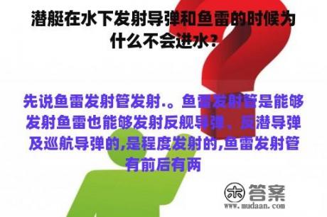 潜艇在水下发射导弹和鱼雷的时候为什么不会进水？