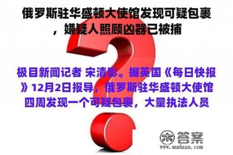 俄罗斯驻华盛顿大使馆发现可疑包裹，嫌疑人照顾凶器已被捕