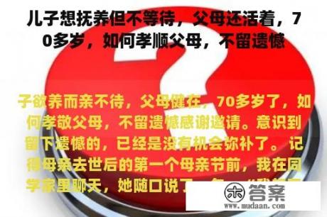 儿子想抚养但不等待，父母还活着，70多岁，如何孝顺父母，不留遗憾