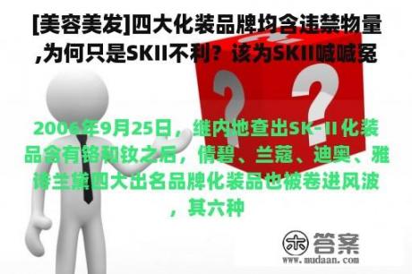 [美容美发]四大化装品牌均含违禁物量,为何只是SKII不利？该为SKII喊喊冤了(转载)