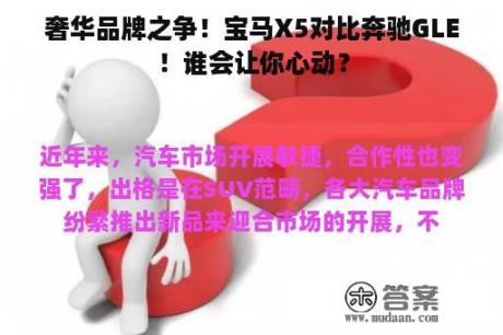 奢华品牌之争！宝马X5对比奔驰GLE！谁会让你心动？